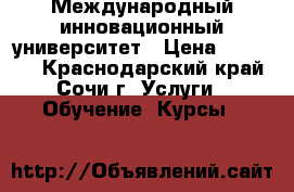 Международный инновационный университет › Цена ­ 30 000 - Краснодарский край, Сочи г. Услуги » Обучение. Курсы   